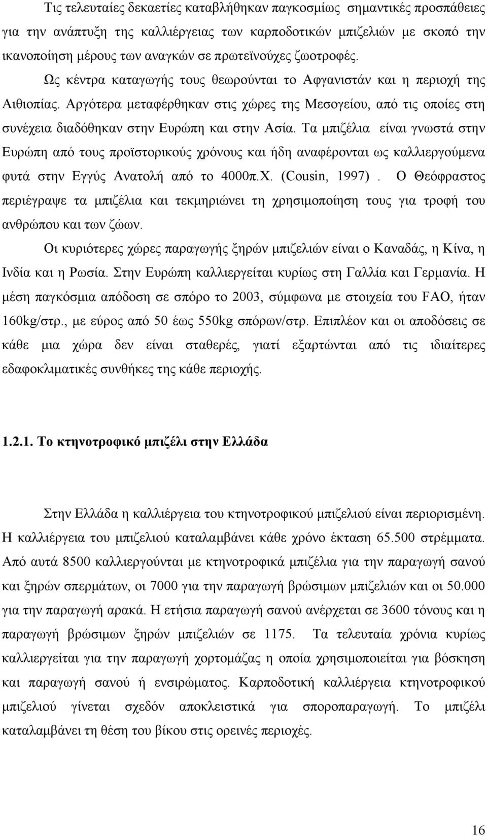 Αργότερα μεταφέρθηκαν στις χώρες της Μεσογείου, από τις οποίες στη συνέχεια διαδόθηκαν στην Ευρώπη και στην Ασία.