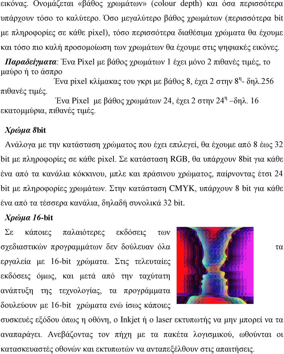 Παραδείγματα: Ένα Pixel με βάθος χρωμάτων 1 έχει μόνο 2 πιθανές τιμές, το μαύρο ή το άσπρο Ένα pixel κλίμακας του γκρι με βάθος 8, έχει 2 στην 8 η - δηλ.256 πιθανές τιμές.