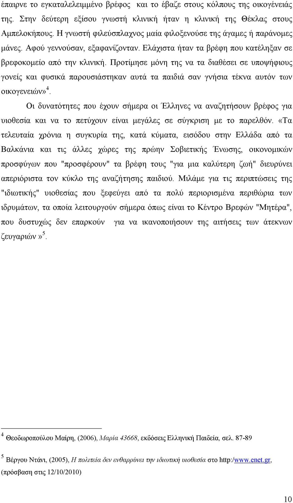 Προτίμησε μόνη της να τα διαθέσει σε υποψήφιους γονείς και φυσικά παρουσιάστηκαν αυτά τα παιδιά σαν γνήσια τέκνα αυτόν των οικογενειών» 4.