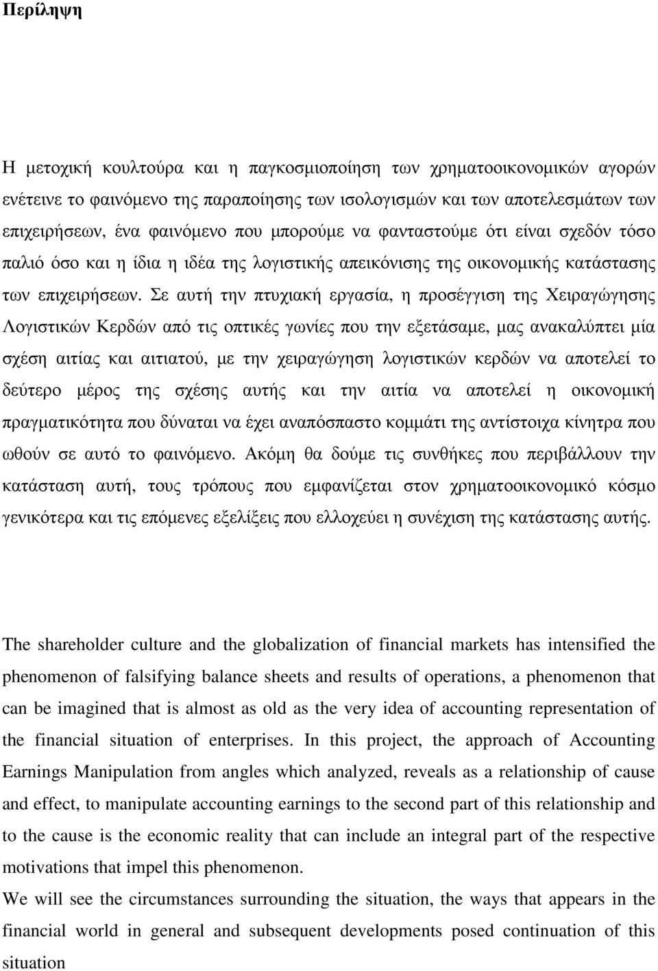 Σε αυτή την πτυχιακή εργασία, η προσέγγιση της Χειραγώγησης Λογιστικών Κερδών από τις οπτικές γωνίες που την εξετάσαµε, µας ανακαλύπτει µία σχέση αιτίας και αιτιατού, µε την χειραγώγηση λογιστικών