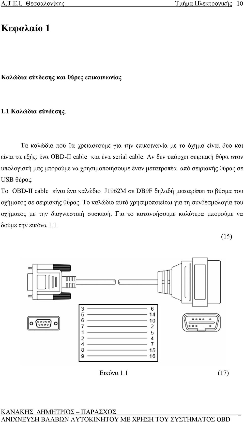 Τα καλώδια που θα χρειαστούμε για την επικοινωνία με το όχημα είναι δυο και είναι τα εξής: ένα OBD-II cable και ένα serial cable.