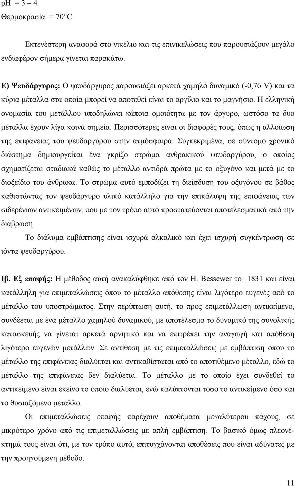 Η ελληνική ονοµασία του µετάλλου υποδηλώνει κάποια οµοιότητα µε τον άργυρο, ωστόσο τα δυο µέταλλα έχουν λίγα κοινά σηµεία.