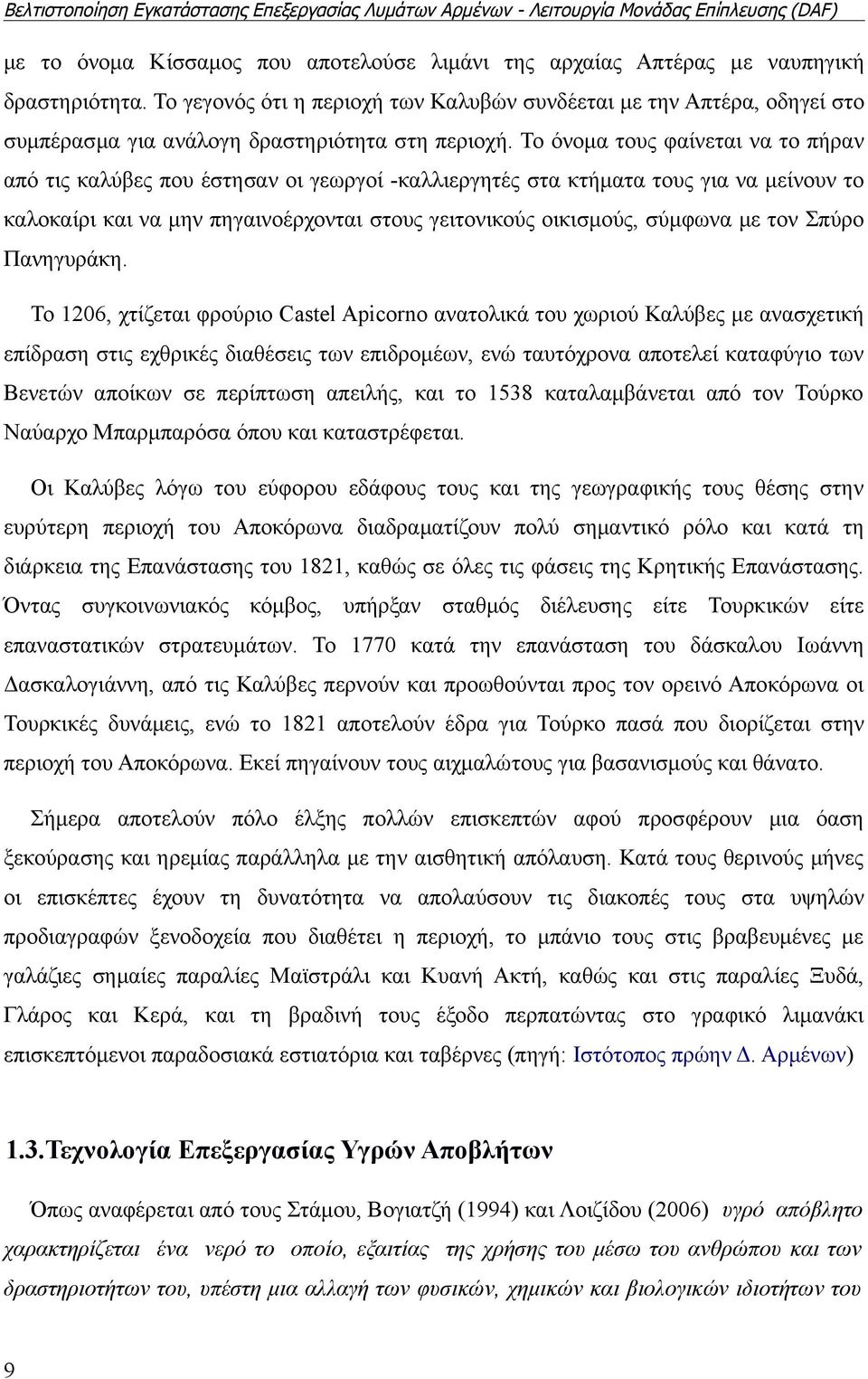 Το όνομα τους φαίνεται να το πήραν από τις καλύβες που έστησαν οι γεωργοί -καλλιεργητές στα κτήματα τους για να μείνουν το καλοκαίρι και να μην πηγαινοέρχονται στους γειτονικούς οικισμούς, σύμφωνα με