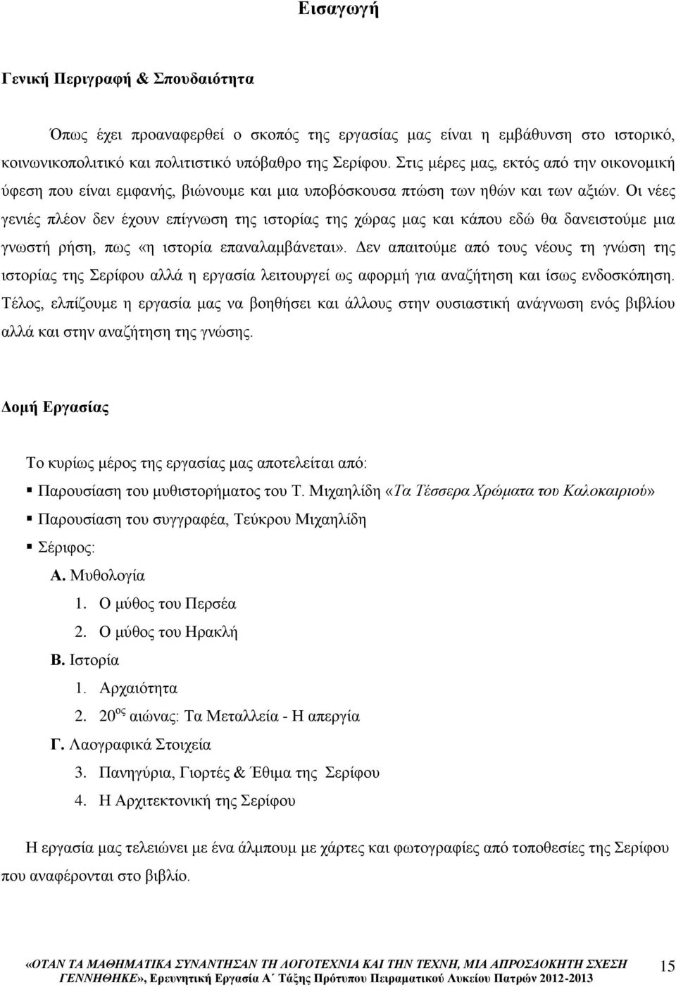 Οι νέες γενιές πλέον δεν έχουν επίγνωση της ιστορίας της χώρας μας και κάπου εδώ θα δανειστούμε μια γνωστή ρήση, πως «η ιστορία επαναλαμβάνεται».