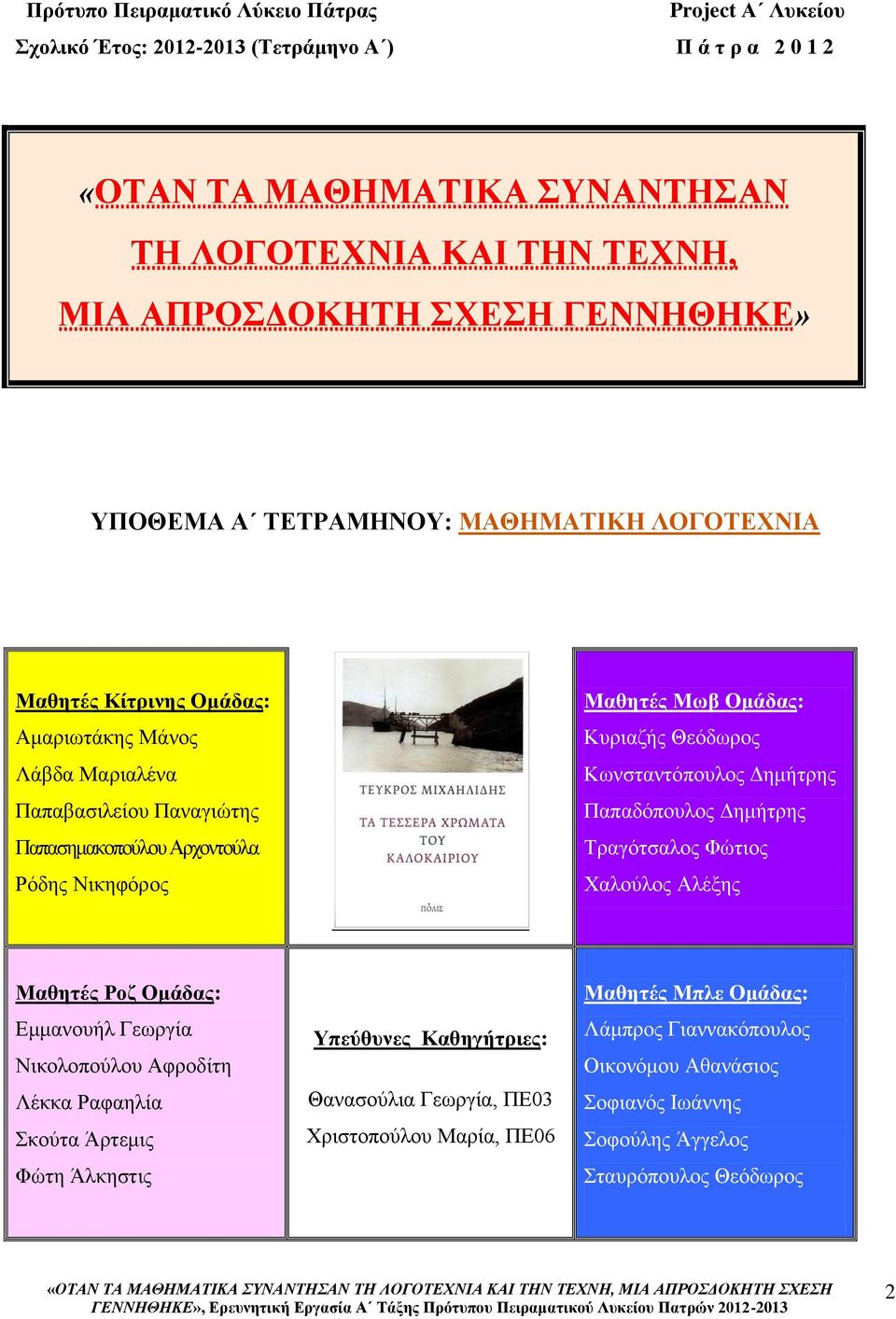 Ομάδας: Κυριαζής Θεόδωρος Κωνσταντόπουλος Δημήτρης Παπαδόπουλος Δημήτρης Τραγότσαλος Φώτιος Χαλούλος Αλέξης Μαθητές Ροζ Ομάδας: Εμμανουήλ Γεωργία Νικολοπούλου Αφροδίτη Λέκκα Ραφαηλία Σκούτα Άρτεμις