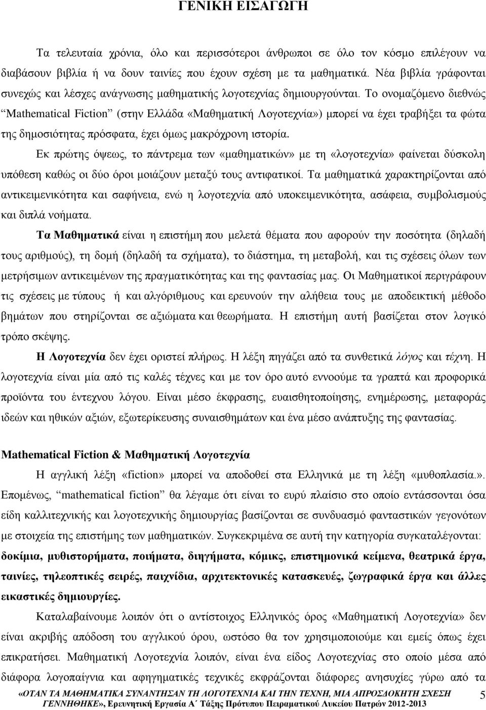 Το ονομαζόμενο διεθνώς Mathematical Fiction (στην Ελλάδα «Μαθηματική Λογοτεχνία») μπορεί να έχει τραβήξει τα φώτα της δημοσιότητας πρόσφατα, έχει όμως μακρόχρονη ιστορία.