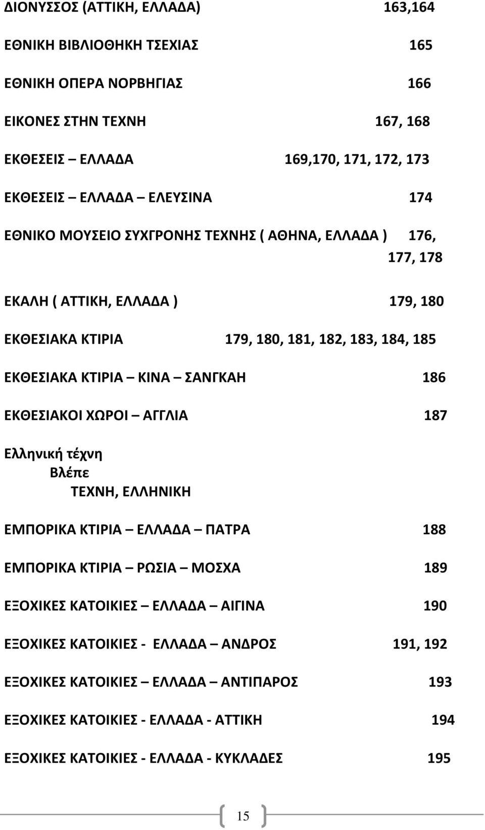 ΚΤΙΡΙΑ ΚΙΝΑ ΣΑΝΓΚΑΗ 186 ΕΚΘΕΣΙΑΚΟΙ ΧΩΡΟΙ ΑΓΓΛΙΑ 187 Ελληνική τέχνη Βλέπε ΤΕΧΝΗ, ΕΛΛΗΝΙΚΗ ΕΜΠΟΡΙΚΑ ΚΤΙΡΙΑ ΕΛΛΑΔΑ ΠΑΤΡΑ 188 ΕΜΠΟΡΙΚΑ ΚΤΙΡΙΑ ΡΩΣΙΑ ΜΟΣΧΑ 189 ΕΞΟΧΙΚΕΣ ΚΑΤΟΙΚΙΕΣ