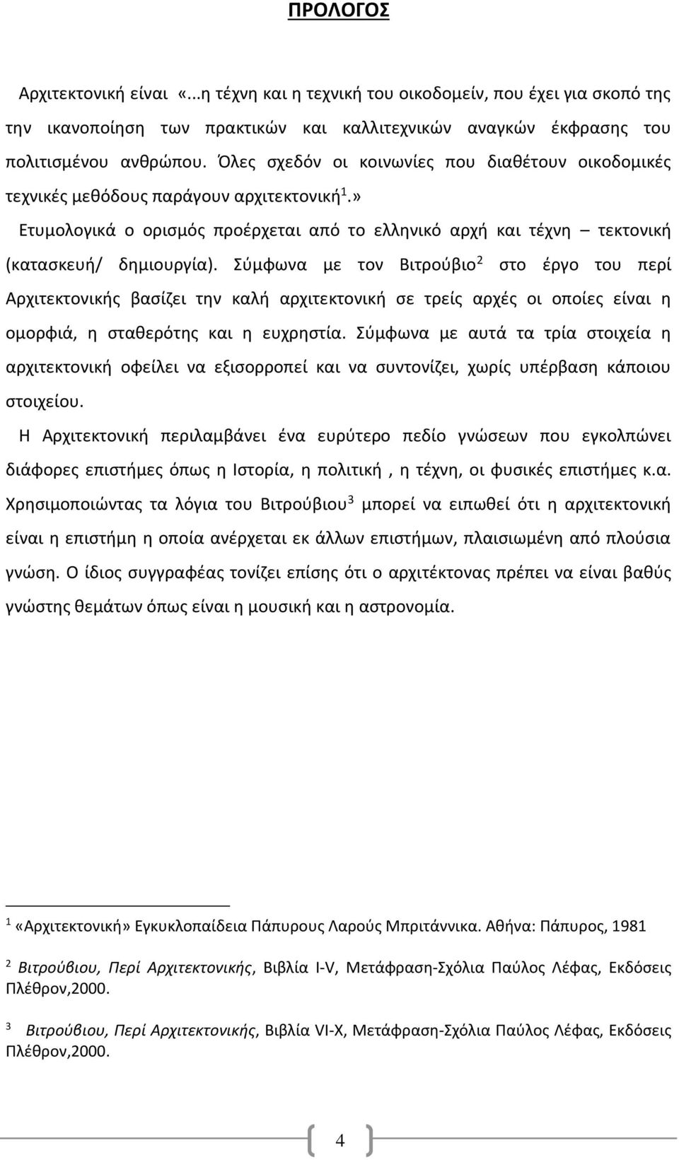 Σύμφωνα με τον Βιτρούβιο 2 στο έργο του περί Αρχιτεκτονικής βασίζει την καλή αρχιτεκτονική σε τρείς αρχές οι οποίες είναι η ομορφιά, η σταθερότης και η ευχρηστία.