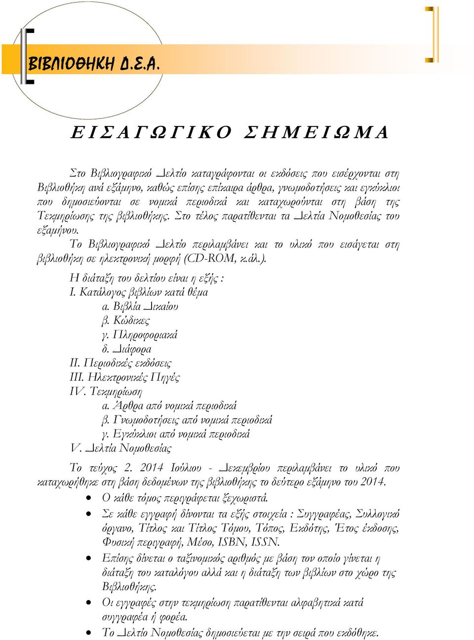 δημοσιεύονται σε νομικά περιοδικά και καταχωρούνται στη βάση της Τεκμηρίωσης της βιβλιοθήκης. Στο τέλος παρατίθενται τα Δελτία Νομοθεσίας του εξαμήνου.