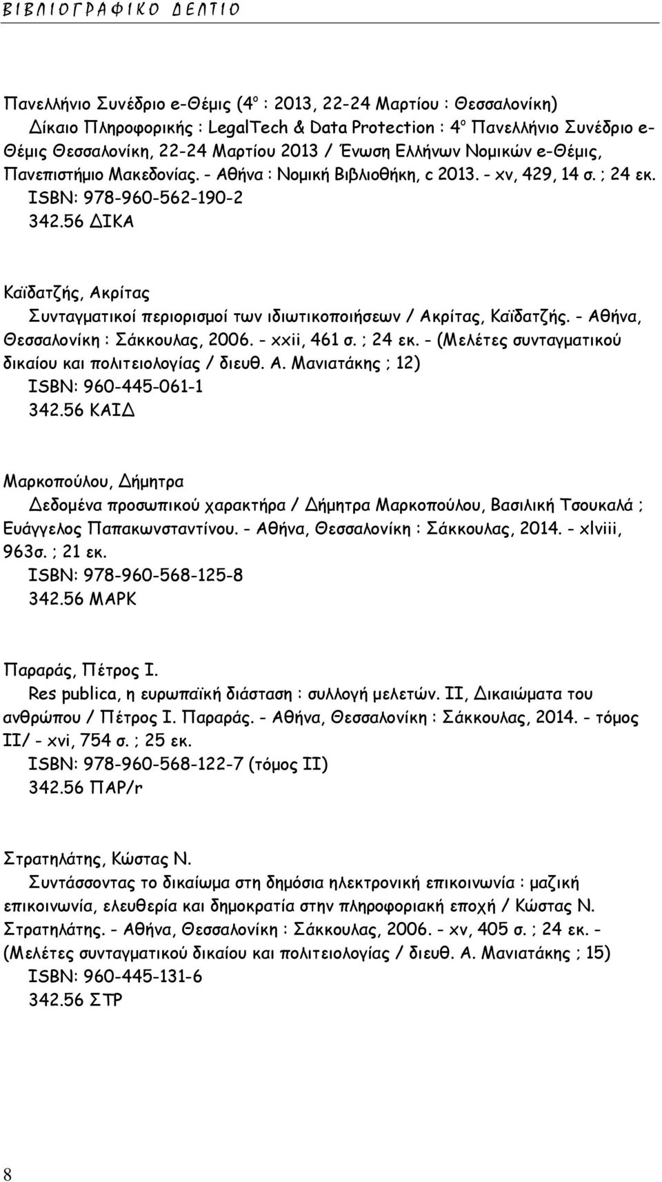 56 ΔΙΚΑ Καϊδατζής, Ακρίτας Συνταγματικοί περιορισμοί των ιδιωτικοποιήσεων / Ακρίτας, Καϊδατζής. - Αθήνα, Θεσσαλονίκη : Σάκκουλας, 2006. - xxii, 461 σ. ; 24 εκ.