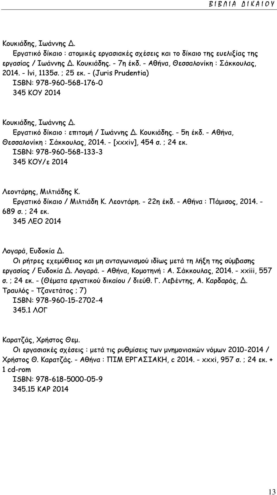 - Αθήνα, Θεσσαλονίκη : Σάκκουλας, 2014. - [xxxiv], 454 σ. ; 24 εκ. ISΒΝ: 978-960-568-133-3 345 ΚΟΥ/ε 2014 Λεοντάρης, Μιλτιάδης Κ. Εργατικό δίκαιο / Μιλτιάδη Κ. Λεοντάρη. - 22η έκδ.