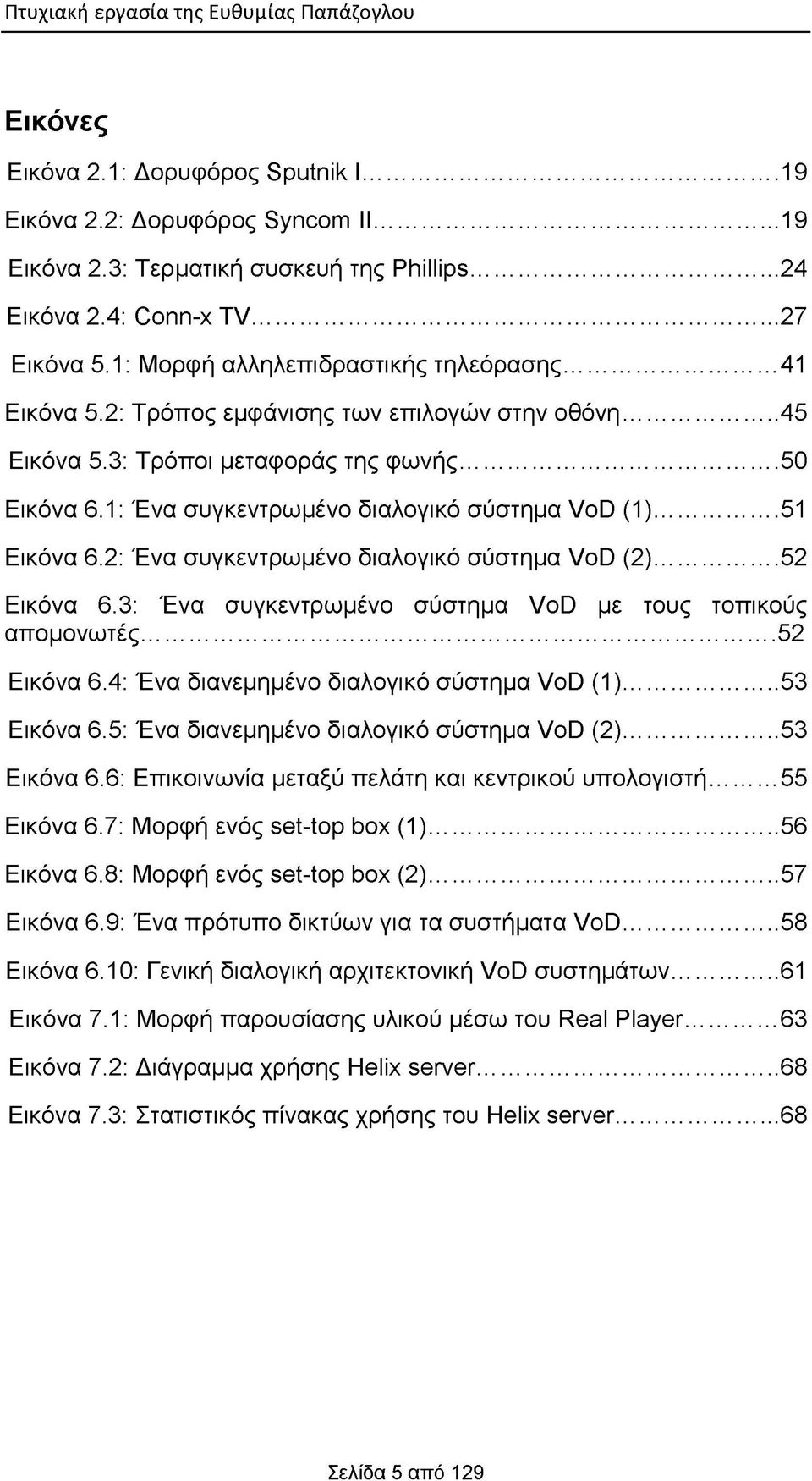 1: Ένα συγκεντρωμένο διαλογικό σύστημα VoD (1)... 51 Εικόνα 6.2: Ένα συγκεντρωμένο διαλογικό σύστημα VoD (2)... 52 Εικόνα 6.3: Ένα συγκεντρωμένο σύστημα VoD με τους τοπικούς απομονωτές...52 Εικόνα 6.4: Ένα διανεμημένο διαλογικό σύστημα VoD (1).