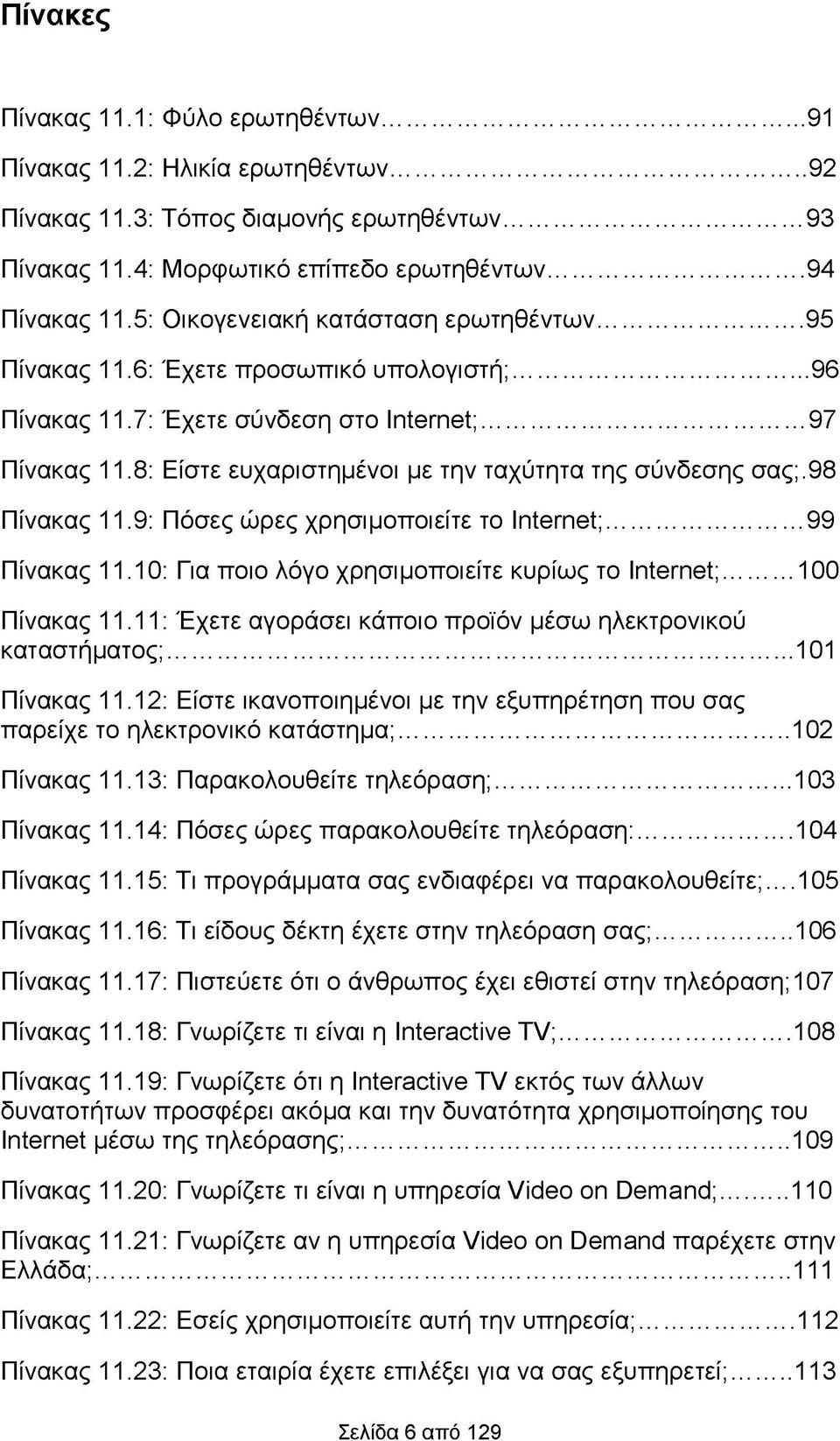 8: Είστε ευχαριστημένοι με την ταχύτητα της σύνδεσης σας;.98 Πίνακας 11.9: Πόσες ώρες χρησιμοποιείτε το Internet;... 99 Πίνακας 11.10: Για ποιο λόγο χρησιμοποιείτε κυρίως το Internet;... 100 Πίνακας 11.