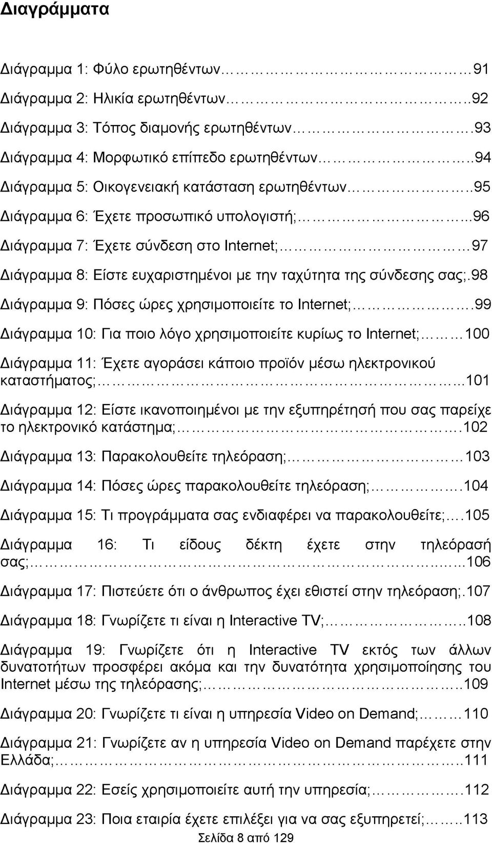 .. 97 Διάγραμμα 8: Είστε ευχαριστημένοι με την ταχύτητα της σύνδεσης σας;.98 Διάγραμμα 9: Πόσες ώρες χρησιμοποιείτε το Internet;...99 Διάγραμμα 10: Για ποιο λόγο χρησιμοποιείτε κυρίως το Internet;.