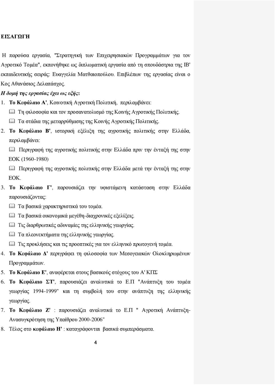 Το Κεφάλαιο Α', Κοινοτική Αγροτική Πολιτική, περιλαμβάνει: Tη φιλοσοφία και τον προσανατολισμό της Κοινής Αγροτικής Πολιτικής. Τα στάδια της μεταρρύθμισης της Κοινής Αγροτικής Πολιτικής. 2.