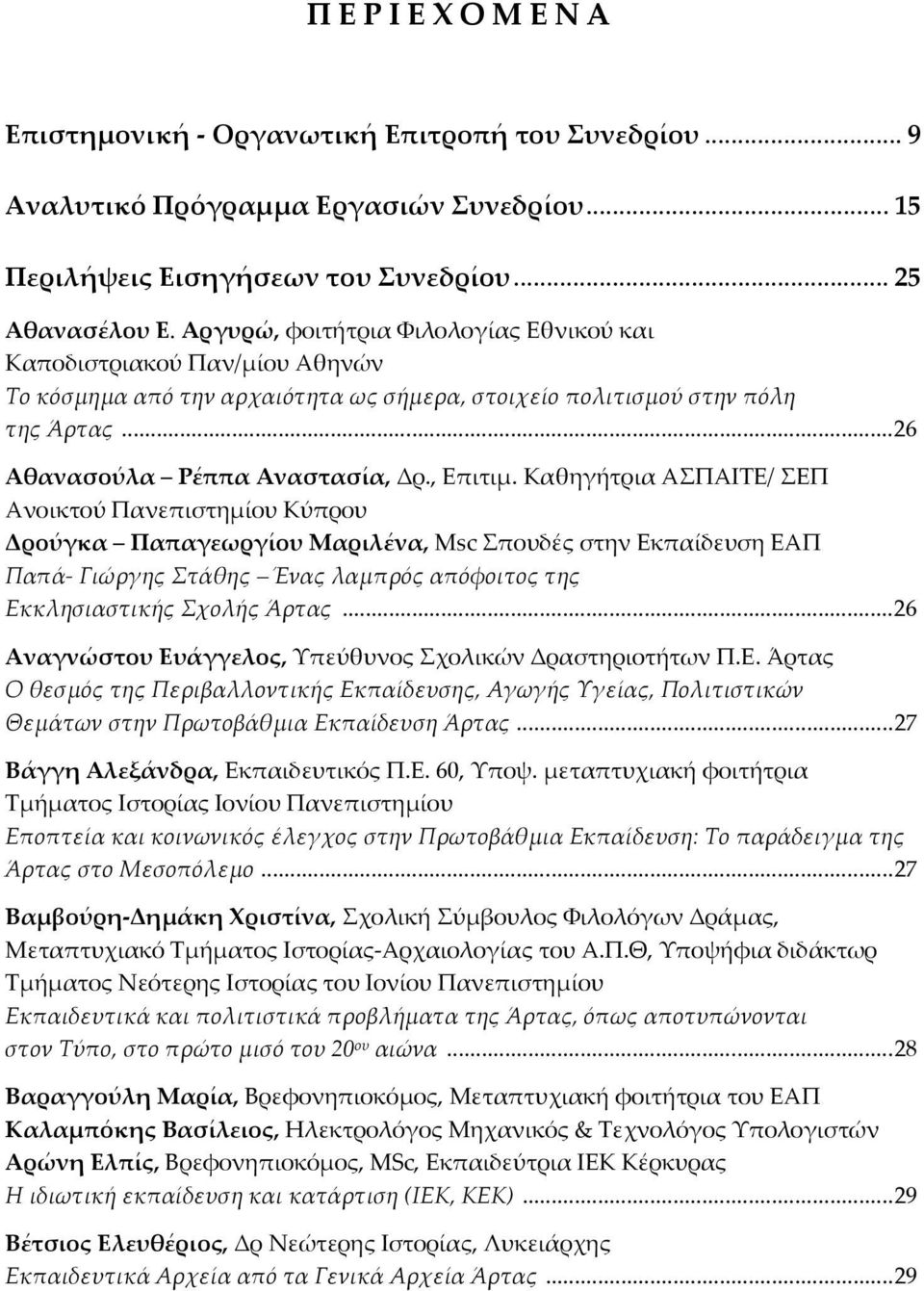 Καθηγήτρια ΑΣΠΑΙΤΕ/ ΣΕΠ Ανοικτού Πανεπιστημίου Κύπρου Δρούγκα Παπαγεωργίου Μαριλένα, Msc Σπουδές στην Εκπαίδευση ΕΑΠ Παπά- Γιώργης Στάθης Ένας λαμπρός απόφοιτος της Εκκλησιαστικής Σχολής Άρτας.