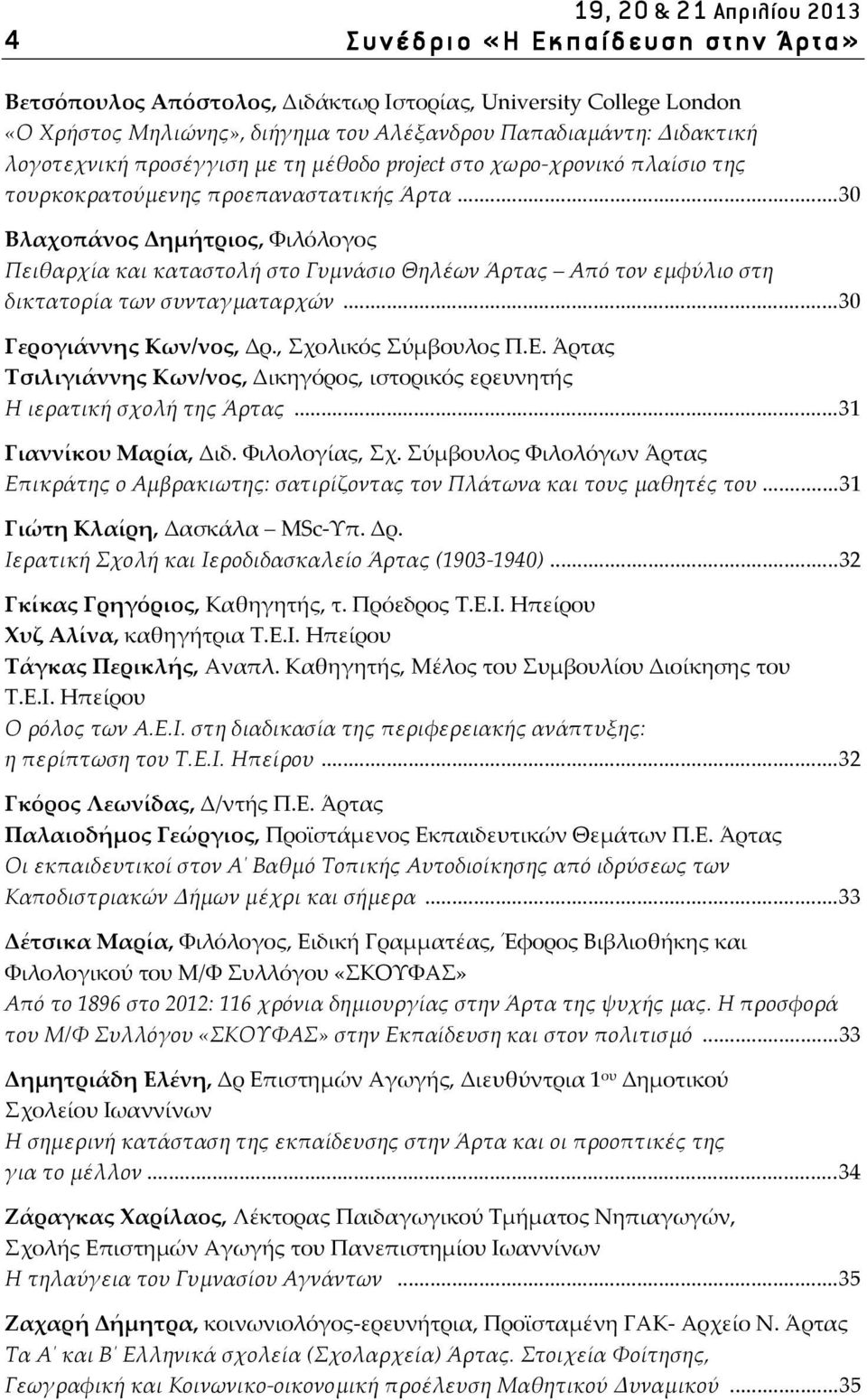 .. 30 Βλαχοπάνος Δημήτριος, Φιλόλογος Πειθαρχία και καταστολή στο Γυμνάσιο Θηλέων Άρτας Από τον εμφύλιο στη δικτατορία των συνταγματαρχών... 30 Γερογιάννης Κων/νος, Δρ., Σχολικός Σύμβουλος Π.Ε.