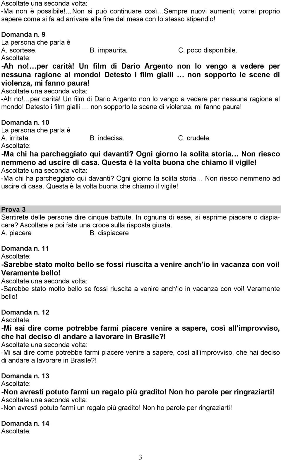 Detesto i film gialli non sopporto le scene di violenza, mi fanno paura! -Ah no! per carità! Un film di Dario Argento non lo vengo a vedere per nessuna ragione al mondo!