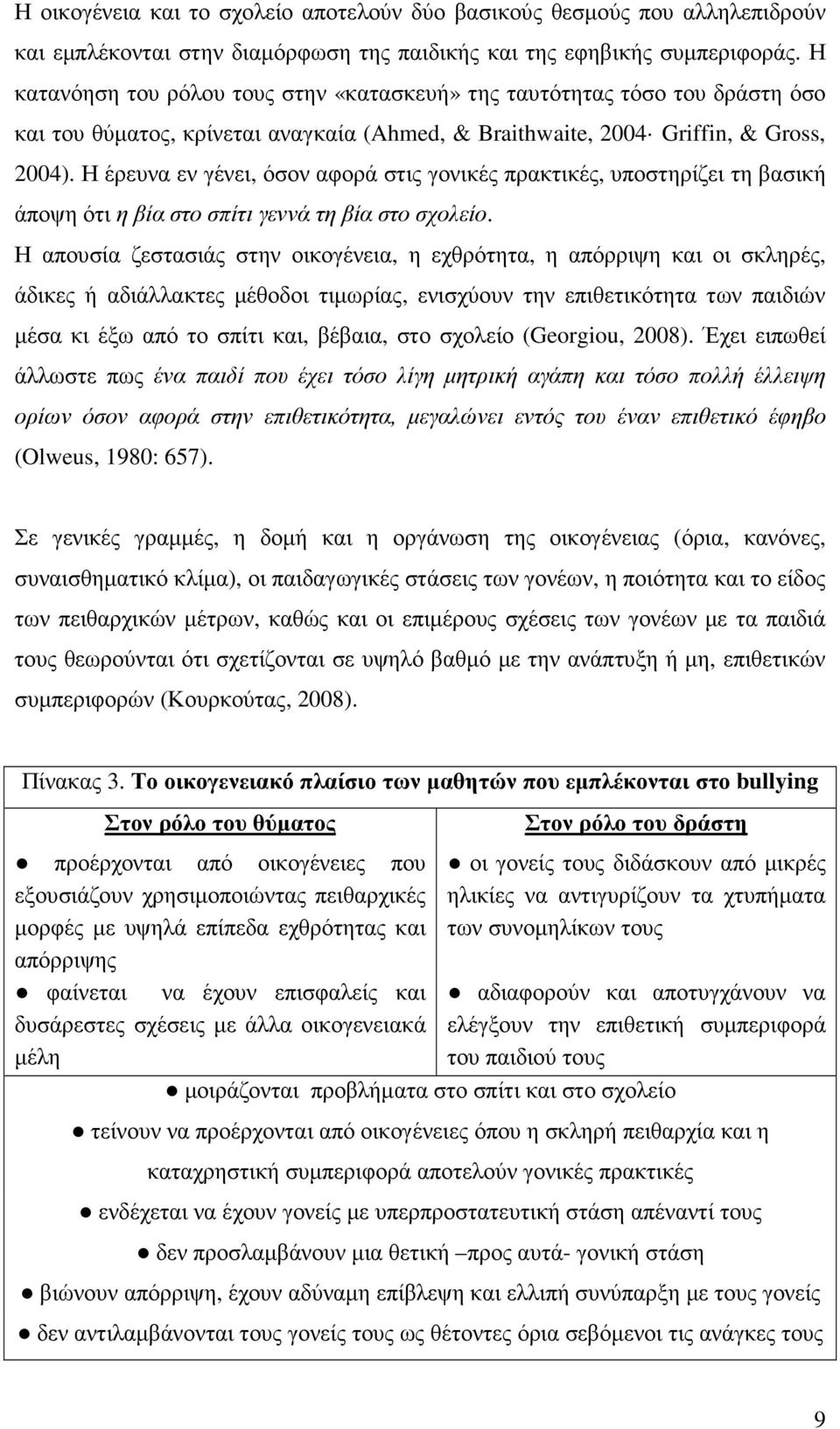 Η έρευνα εν γένει, όσον αφορά στις γονικές πρακτικές, υποστηρίζει τη βασική άποψη ότι η βία στο σπίτι γεννά τη βία στο σχολείο.