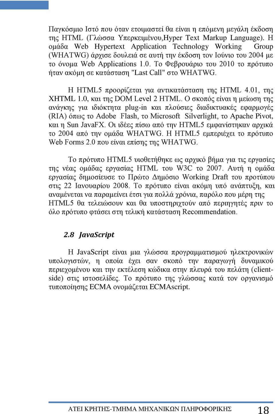 4 με το όνομα Web Applications 1.0. Το Φεβρουάριο του 2010 το πρότυπο ήταν ακόμη σε κατάσταση "Last Call" στο WHATWG. Η HTML5 προορίζεται για αντικατάσταση της HTML 4.01, της XHTML 1.