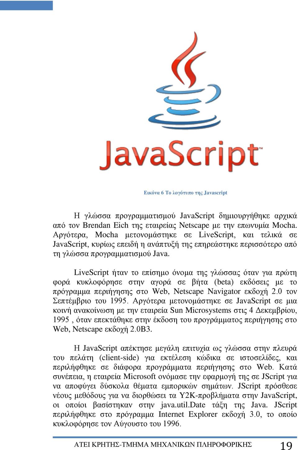 LiveScript ήταν το επίσημο όνομα της γλώσσας όταν για πρώτη φορά κυκλοφόρησε στην αγορά σε βήτα (beta) εκδόσεις με το πρόγραμμα περιήγησης στο Web, Netscape Navigator εκδοχή 2.