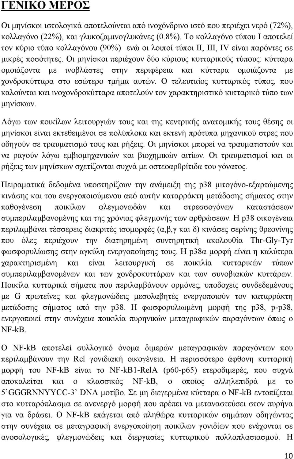 Οι μηνίσκοι περιέχουν δύο κύριους κυτταρικούς τύπους: κύτταρα ομοιάζοντα με ινοβλάστες στην περιφέρεια και κύτταρα ομοιάζοντα με χονδροκύτταρα στο εσώτερο τμήμα αυτών.