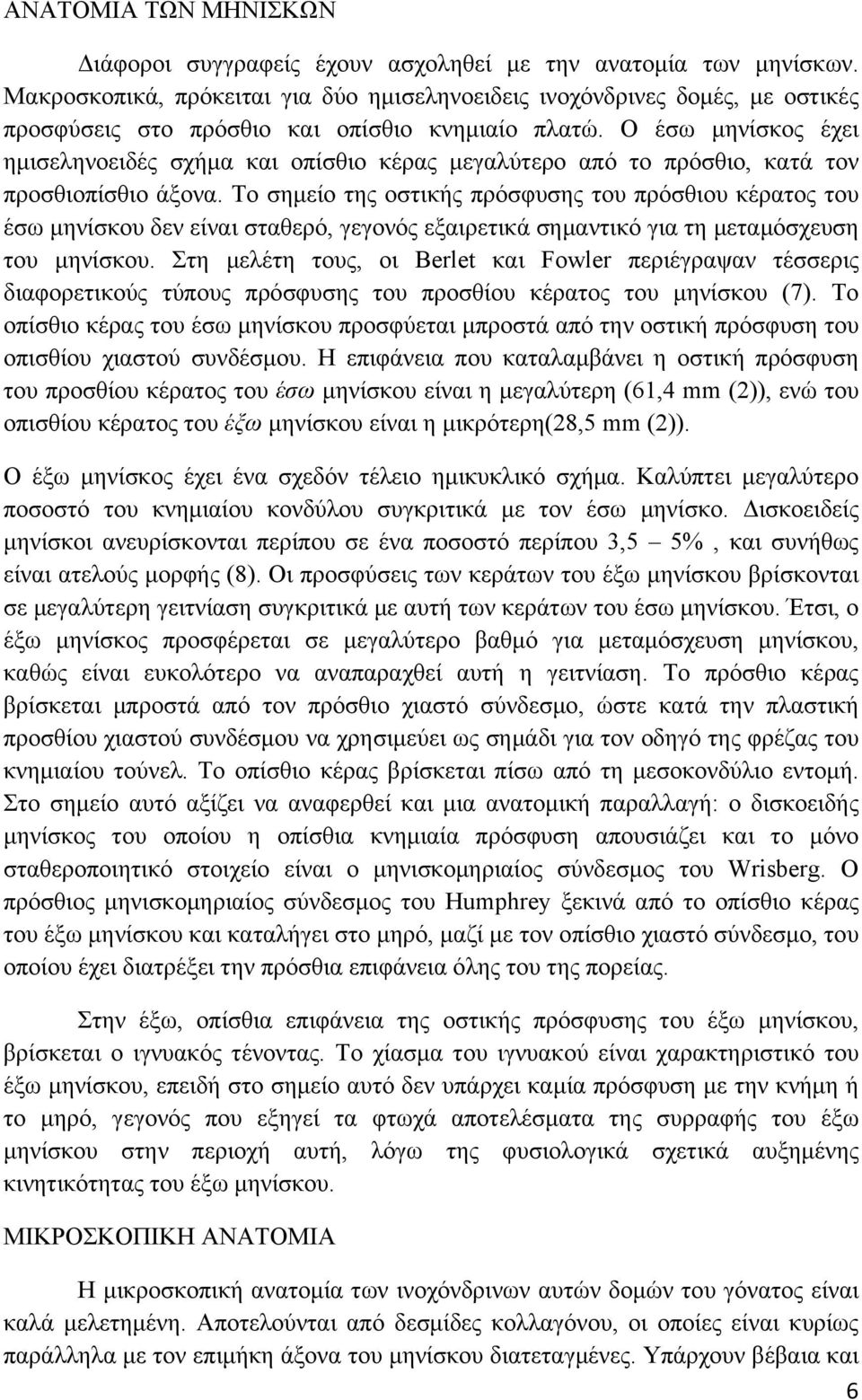 Ο έσω μηνίσκος έχει ημισεληνοειδές σχήμα και οπίσθιο κέρας μεγαλύτερο από το πρόσθιο, κατά τον προσθιοπίσθιο άξονα.