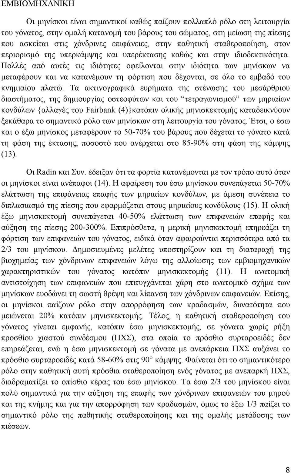 Πολλές από αυτές τις ιδιότητες οφείλονται στην ιδιότητα των μηνίσκων να μεταφέρουν και να κατανέμουν τη φόρτιση που δέχονται, σε όλο το εμβαδό του κνημιαίου πλατώ.