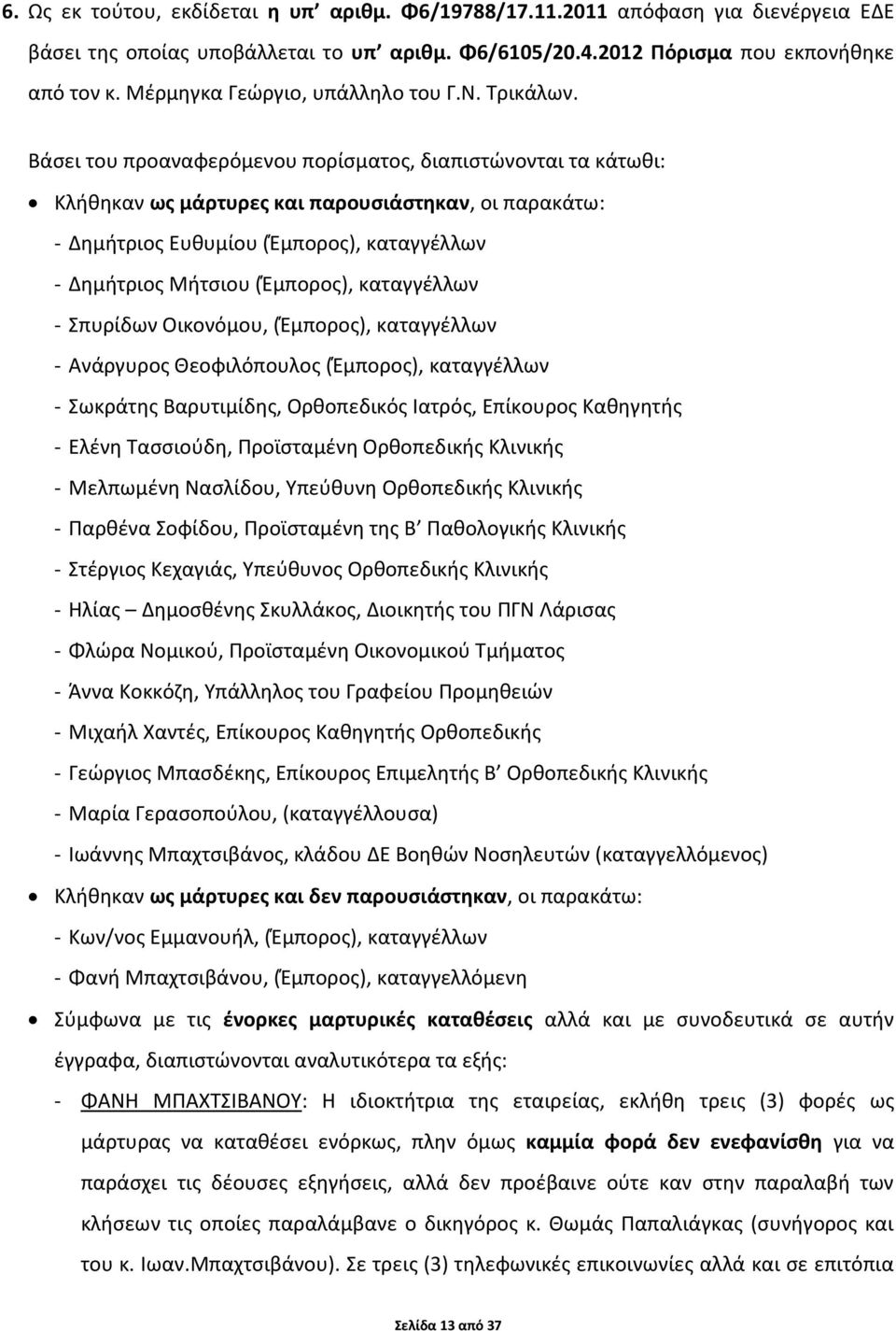 Βάσει του προαναφερόμενου πορίσματος, διαπιστώνονται τα κάτωθι: Κλήθηκαν ως μάρτυρες και παρουσιάστηκαν, οι παρακάτω: - Δημήτριος Ευθυμίου (Έμπορος), καταγγέλλων - Δημήτριος Μήτσιου (Έμπορος),