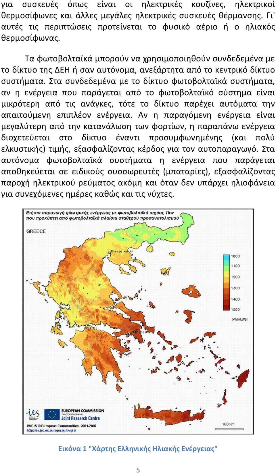 Στα συνδεδεμένα με το δίκτυο φωτοβολταϊκά συστήματα, αν η ενέργεια που παράγεται από το φωτοβολταϊκό σύστημα είναι μικρότερη από τις ανάγκες, τότε το δίκτυο παρέχει αυτόματα την απαιτούμενη επιπλέον