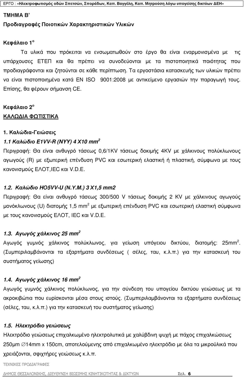 Τα εργοστάσια κατασκευής των υλικών πρέπει να είναι πιστοποιηµένα κατά ΕΝ ISO 9001:2008 µε αντικείµενο εργασιών την παραγωγή τους. Επίσης, θα φέρουν σήµανση CE. Κεφάλαιο 2 ο ΚΑΛΩ ΙΑ ΦΩΤΙΣΤΙΚΑ 1.