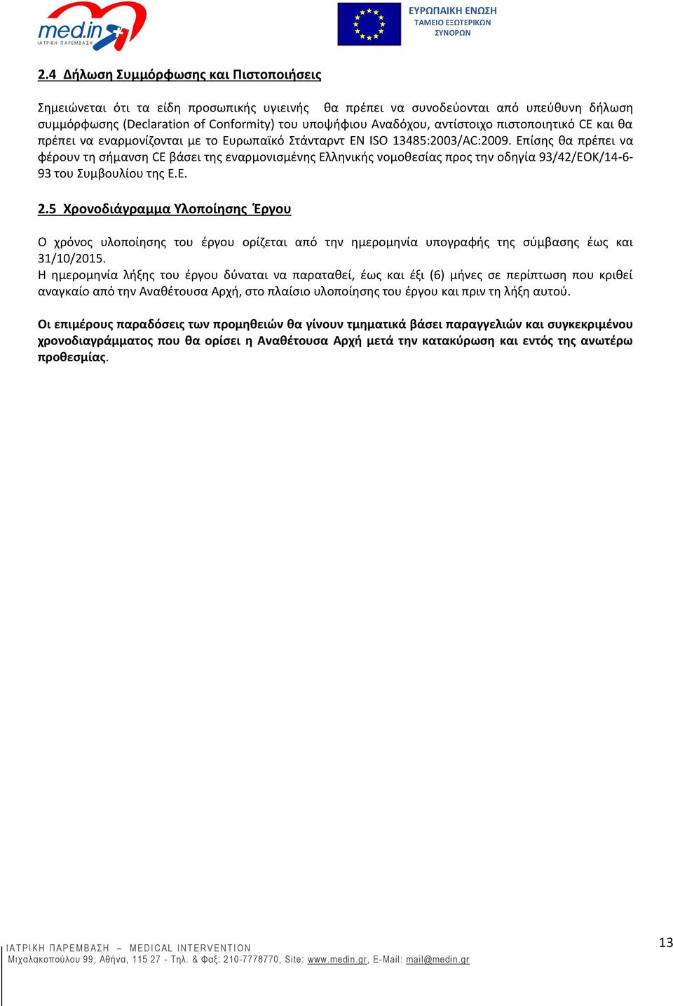 Επίσης θα πρέπει να φέρουν τη σήμανση CE βάσει της εναρμονισμένης Ελληνικής νομοθεσίας προς την οδηγία 93/42/ΕΟΚ/14-6- 93 του Συμβουλίου της Ε.Ε. 2.