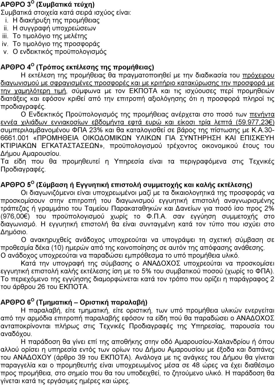 κριτήριο κατακύρωσης την προσφορά με την χαμηλότερη τιμή, σύμφωνα με τον ΕΚΠΟΤΑ και τις ισχύουσες περί προμηθειών διατάξεις και εφόσον κριθεί από την επιτροπή αξιολόγησης ότι η προσφορά πληροί τις