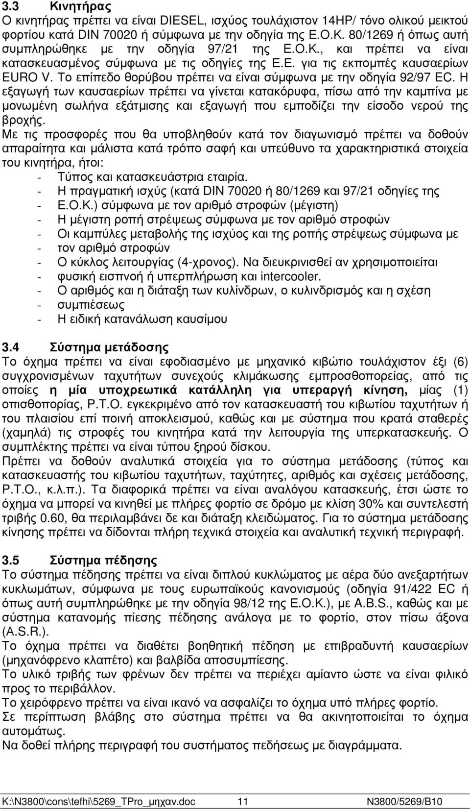 Η εξαγωγή των καυσαερίων πρέπει να γίνεται κατακόρυφα, πίσω από την καµπίνα µε µονωµένη σωλήνα εξάτµισης και εξαγωγή που εµποδίζει την είσοδο νερού της βροχής.