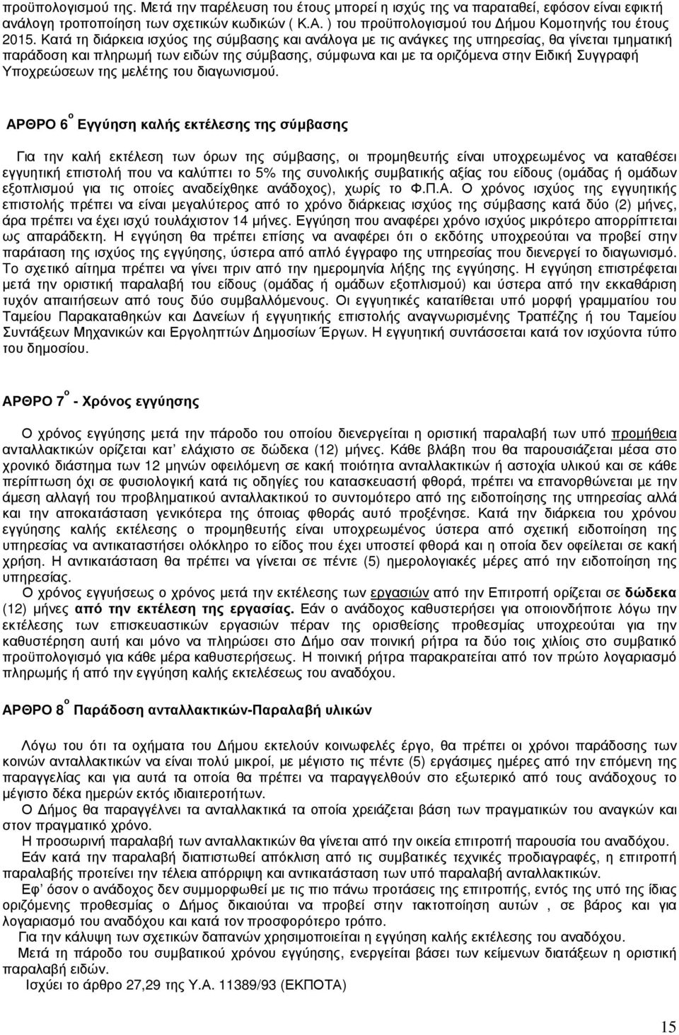 Κατά τη διάρκεια ισχύος της σύµβασης και ανάλογα µε τις ανάγκες της υπηρεσίας, θα γίνεται τµηµατική παράδοση και πληρωµή των ειδών της σύµβασης, σύµφωνα και µε τα οριζόµενα στην Ειδική Συγγραφή