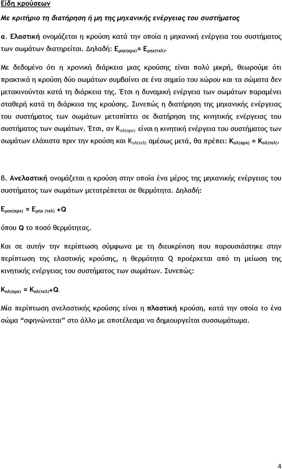 Με δεδομένο ότι η χρονική διάρκεια μιας κρούσης είναι πολύ μικρή, θεωρούμε ότι πρακτικά η κρούση δύο σωμάτων συμβαίνει σε ένα σημείο του χώρου και τα σώματα δεν μετακινούνται κατά τη διάρκεια της.