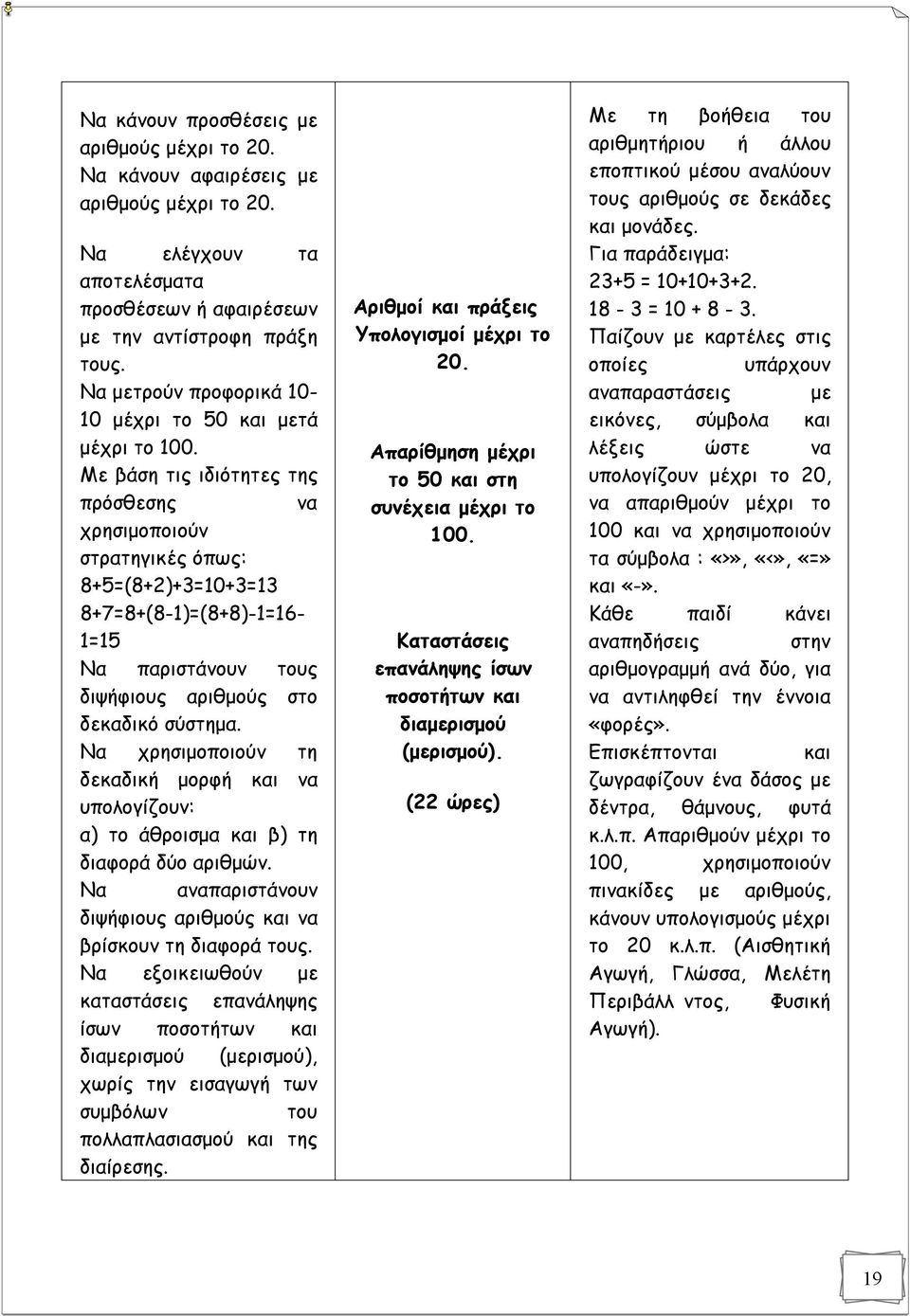 Με βάση τις ιδιότητες της πρόσθεσης να χρησιμοποιούν στρατηγικές όπως: 8+5=(8+2)+3=10+3=13 8+7=8+(8-1)=(8+8)-1=16-1=15 Να παριστάνουν τους διψήφιους αριθμούς στο δεκαδικό σύστημα.