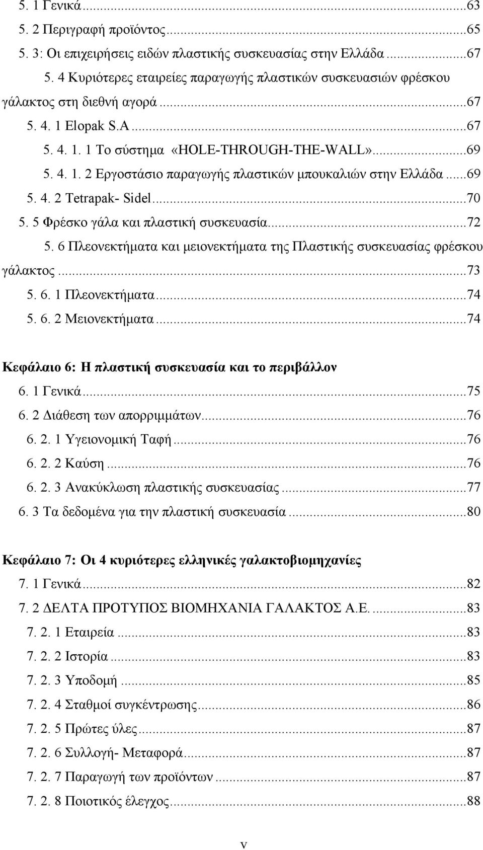 ..69 5. 4. 2 Tetrapak- Sidel...70 5. 5 Φρέσκο γάλα και πλαστική συσκευασία...72 5. 6 Πλεονεκτήματα και μειονεκτήματα της Πλαστικής συσκευασίας φρέσκου γάλακτος...73 5. 6. 1 Πλεονεκτήματα...74 5. 6. 2 Μειονεκτήματα.