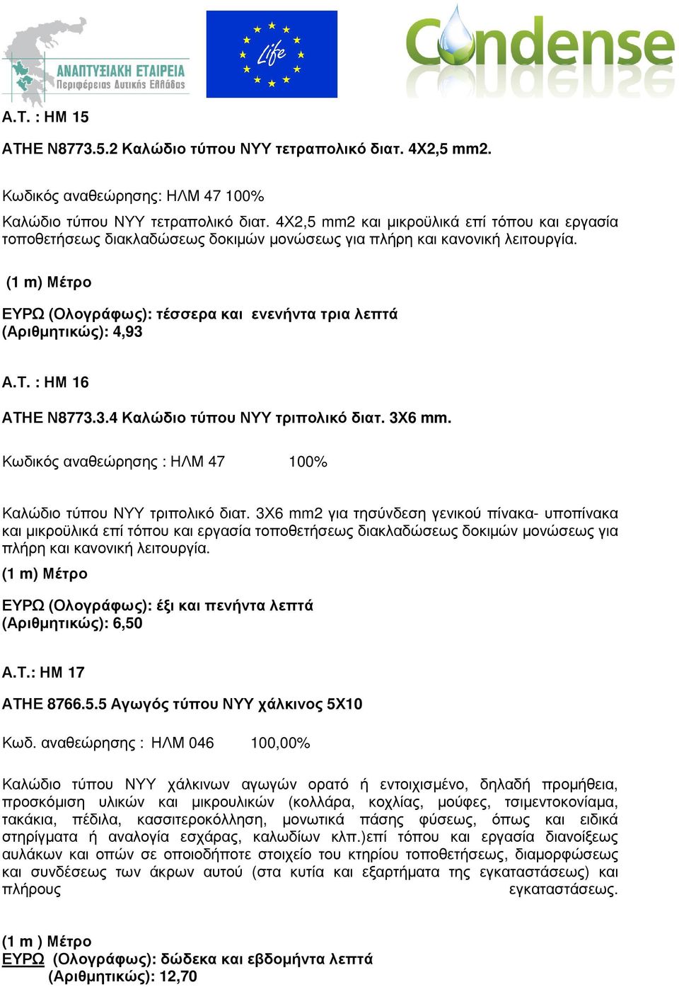 (1 m) Μέτρο ΕΥΡΩ (Ολογράφως): τέσσερα και ενενήντα τρια λεπτά (Αριθµητικώς): 4,93 Α.Τ. : ΗΜ 16 ΑΤΗΕ Ν8773.3.4 Καλώδιο τύπου ΝΥΥ τριπολικό διατ. 3Χ6 mm.