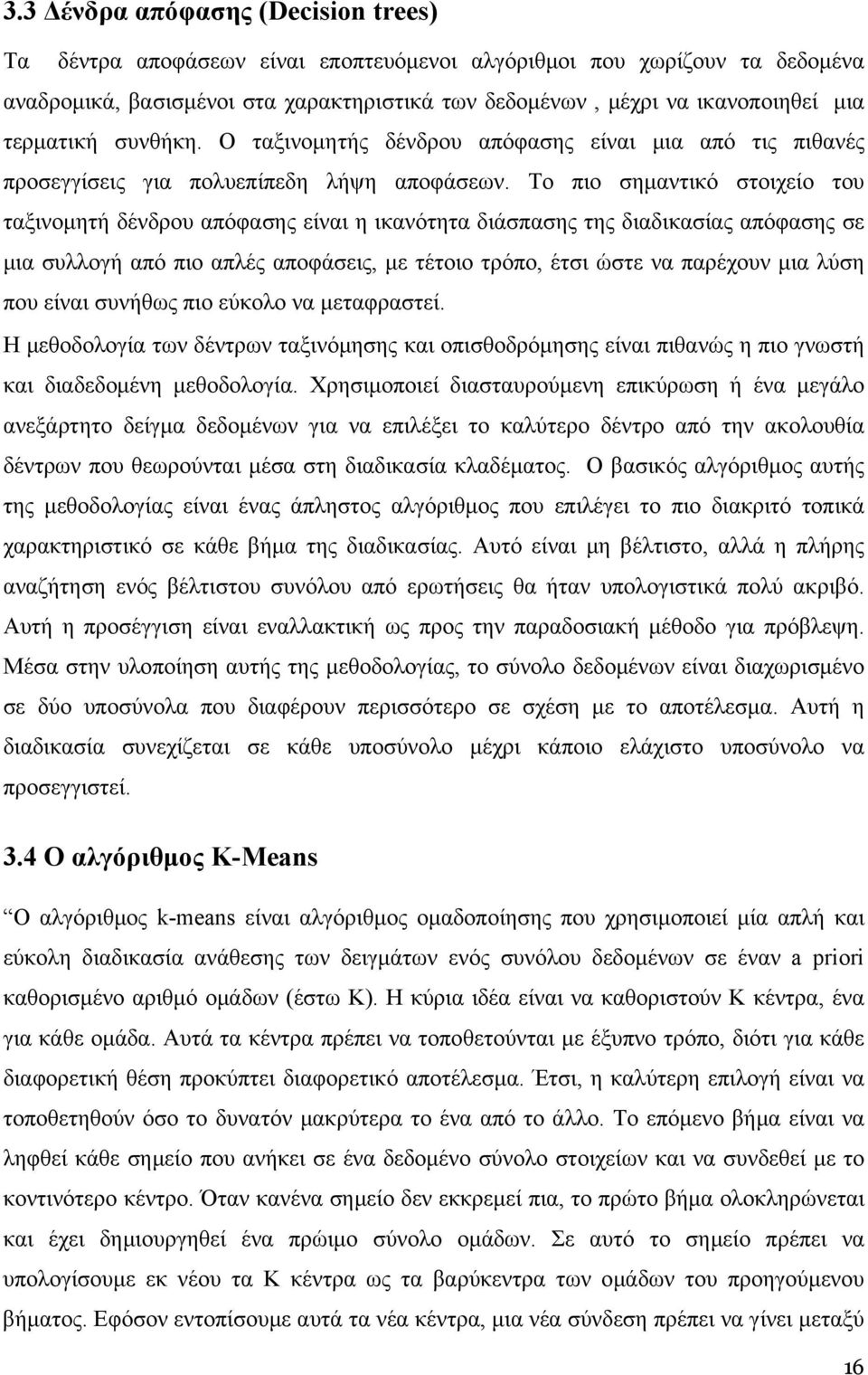 Το πιο σημαντικό στοιχείο του ταξινομητή δένδρου απόφασης είναι η ικανότητα διάσπασης της διαδικασίας απόφασης σε μια συλλογή από πιο απλές αποφάσεις, με τέτοιο τρόπο, έτσι ώστε να παρέχουν μια λύση