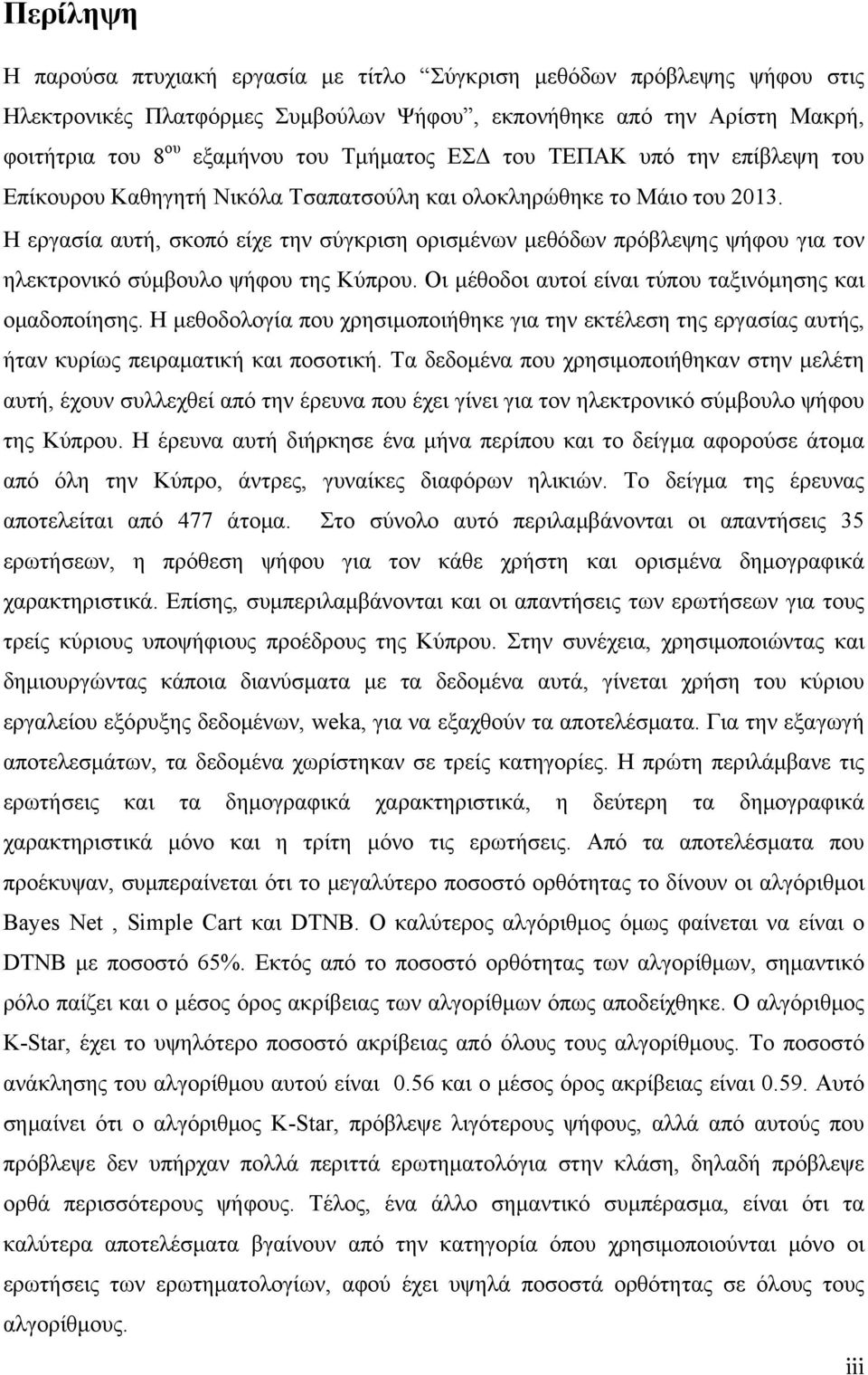 Η εργασία αυτή, σκοπό είχε την σύγκριση ορισμένων μεθόδων πρόβλεψης ψήφου για τον ηλεκτρονικό σύμβουλο ψήφου της Κύπρου. Οι μέθοδοι αυτοί είναι τύπου ταξινόμησης και ομαδοποίησης.