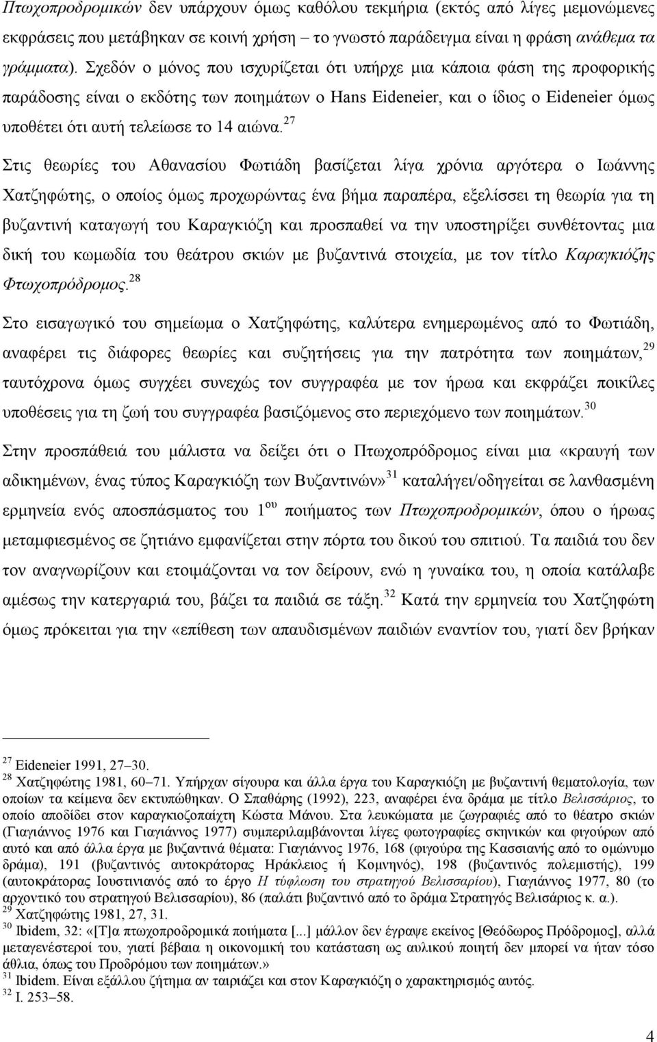 27 Στις θεωρίες του Αθανασίου Φωτιάδη βασίζεται λίγα χρόνια αργότερα ο Ιωάννης Χατζηφώτης, ο οποίος όµως προχωρώντας ένα βήµα παραπέρα, εξελίσσει τη θεωρία για τη βυζαντινή καταγωγή του Καραγκιόζη