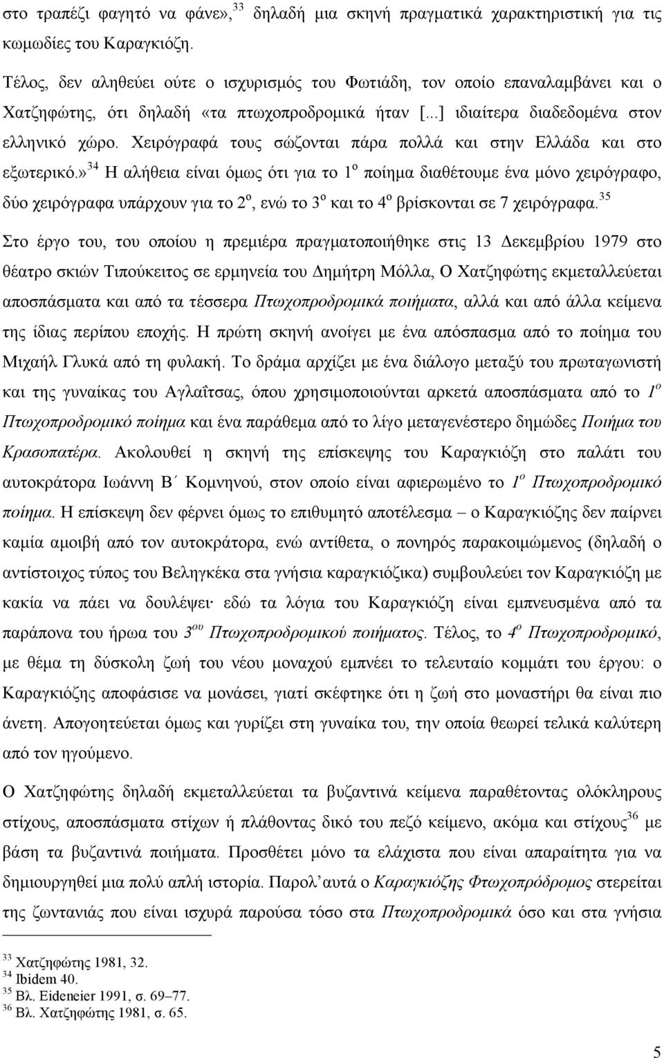 ..] ιδιαίτερα διαδεδοµένα στον ελληνικό χώρο. Χειρόγραφά τους σώζονται πάρα πολλά και στην Ελλάδα και στο εξωτερικό.