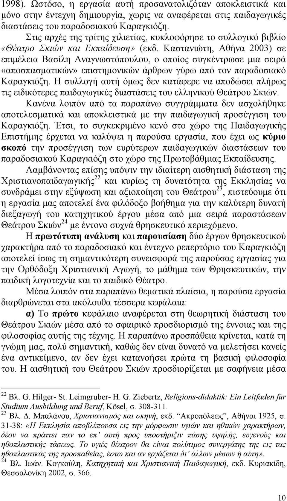 Καστανιώτη, Αθήνα 2003) σε επιµέλεια Βασίλη Αναγνωστόπουλου, ο οποίος συγκέντρωσε µια σειρά «αποσπασµατικών» επιστηµονικών άρθρων γύρω από τον παραδοσιακό Καραγκιόζη.