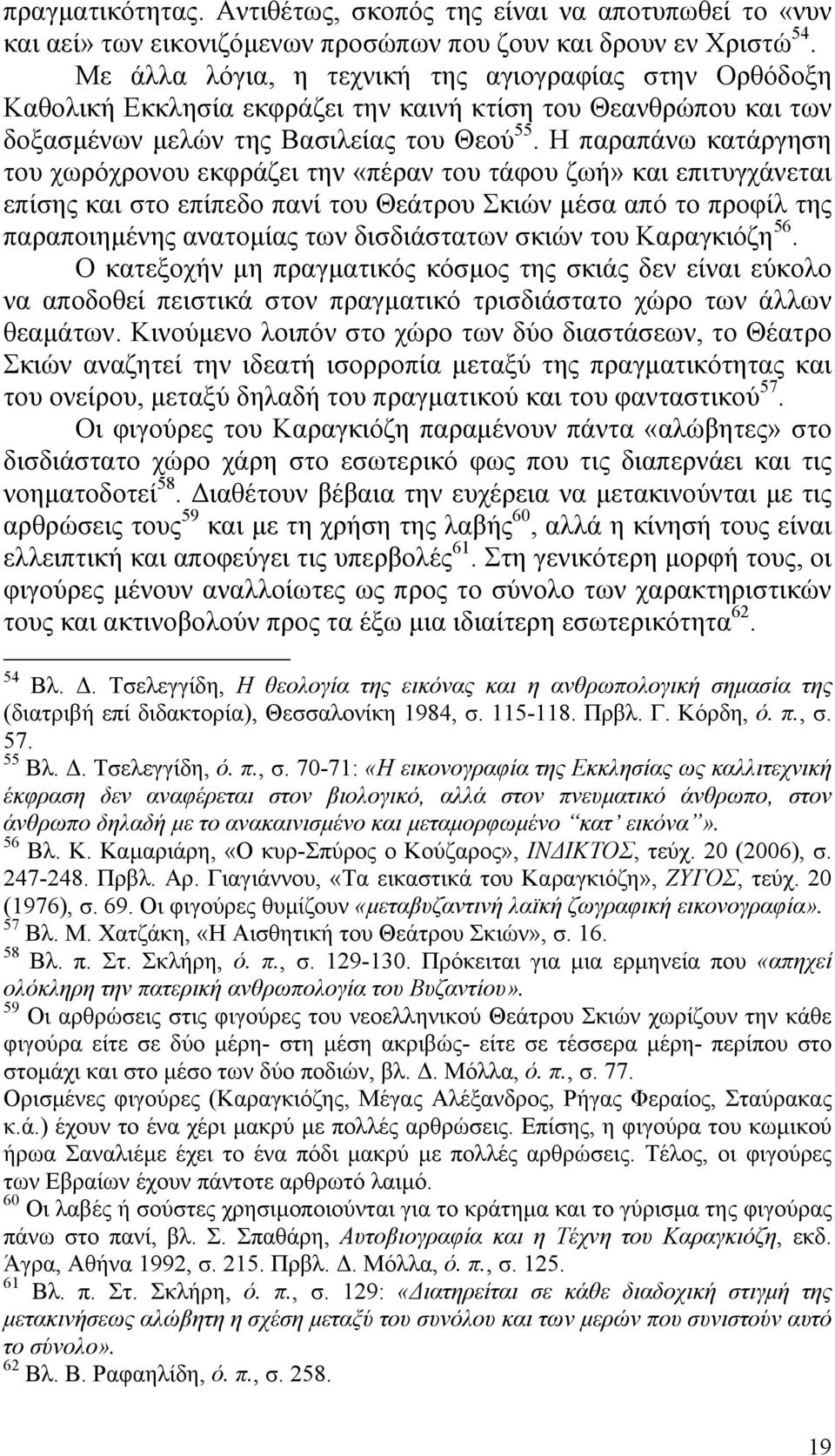 Η παραπάνω κατάργηση του χωρόχρονου εκφράζει την «πέραν του τάφου ζωή» και επιτυγχάνεται επίσης και στο επίπεδο πανί του Θεάτρου Σκιών µέσα από το προφίλ της παραποιηµένης ανατοµίας των δισδιάστατων