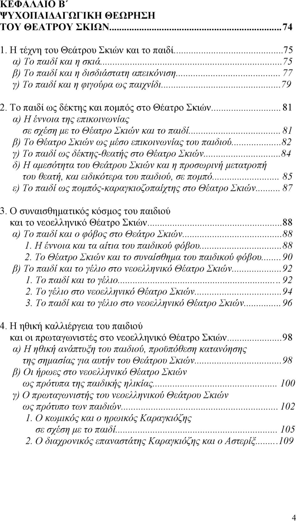 .. 81 β) Το Θέατρο Σκιών ως µέσο επικοινωνίας του παιδιού...82 γ) Το παιδί ως δέκτης-θεατής στο Θέατρο Σκιών.