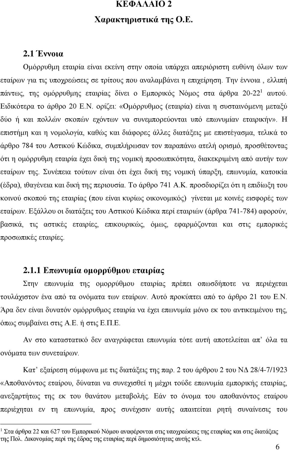 μος στα άρθρα 20-22 1 αυτού. Ειδικότερα το άρθρο 20 Ε.Ν. ορίζει: «Ομόρρυθμος (εταιρία) είναι η συσταινόμενη μεταξύ δύο ή και πολλών σκοπών εχόντων να συνεμπορεύονται υπό επωνυμίαν εταιρικήν».