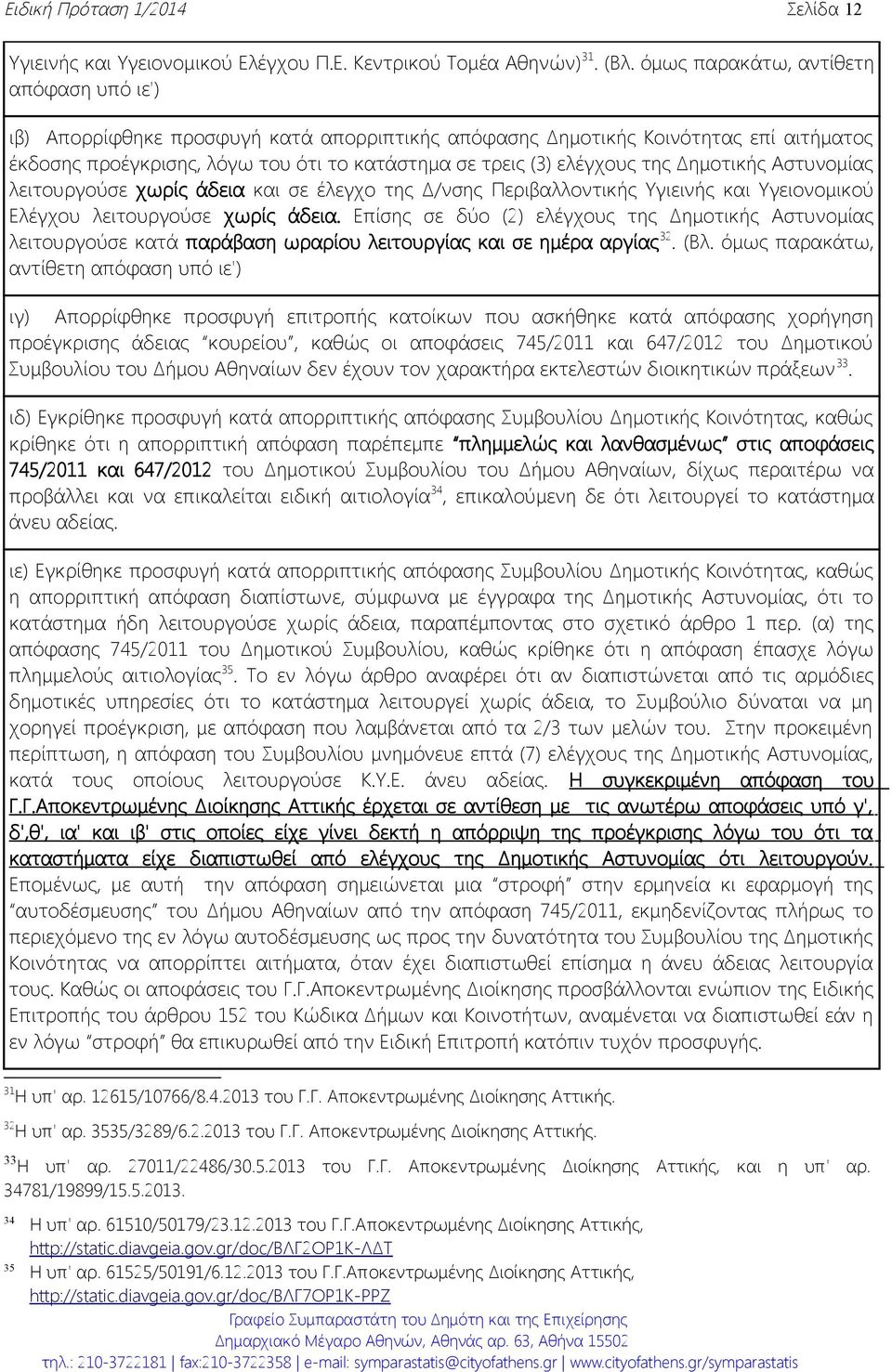 της Δημοτικής Αστυνομίας λειτουργούσε χωρίς άδεια και σε έλεγχο της Δ/νσης Περιβαλλοντικής Υγιεινής και Υγειονομικού Ελέγχου λειτουργούσε χωρίς άδεια.