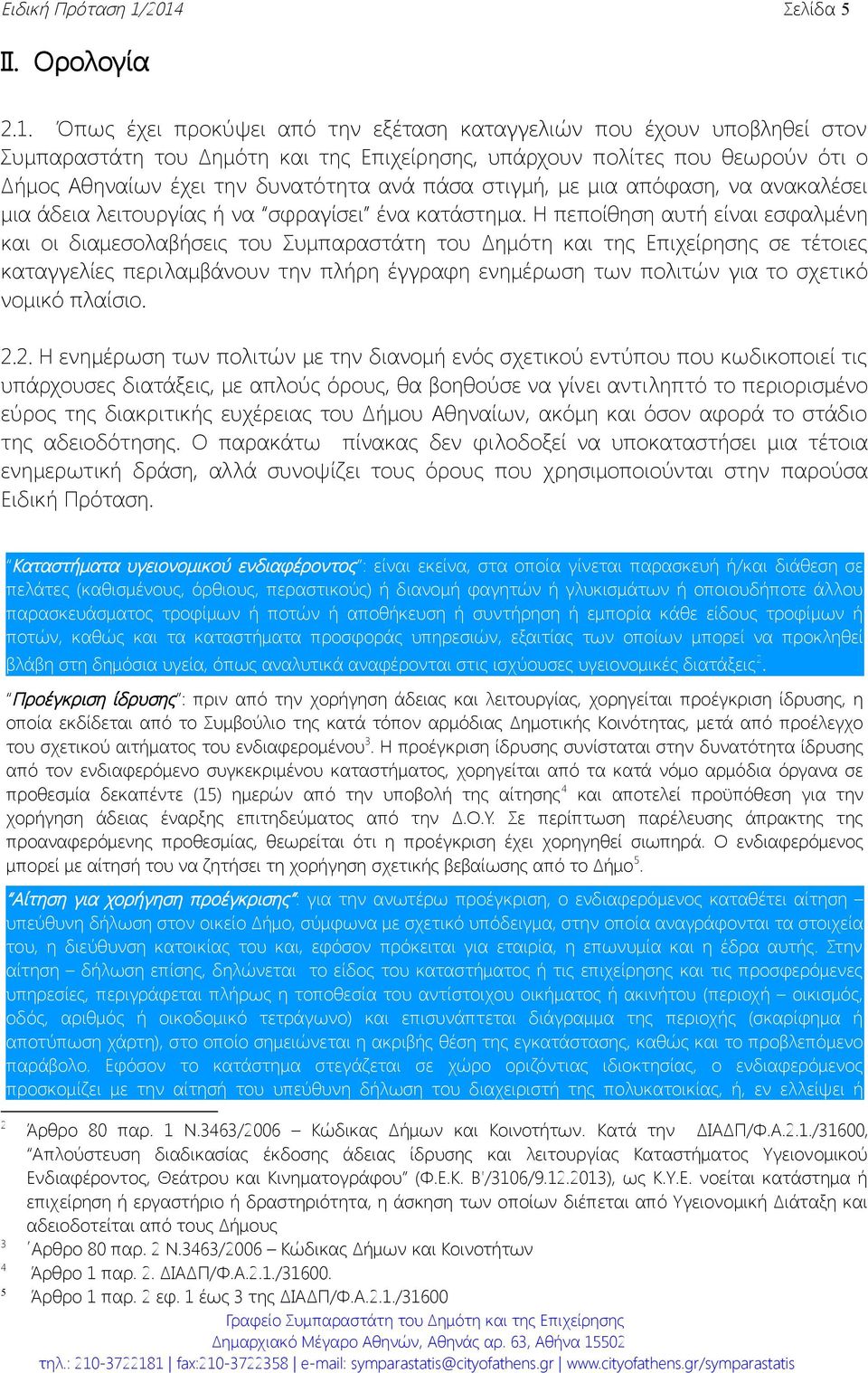 έχει την δυνατότητα ανά πάσα στιγμή, με μια απόφαση, να ανακαλέσει μια άδεια λειτουργίας ή να σφραγίσει ένα κατάστημα.