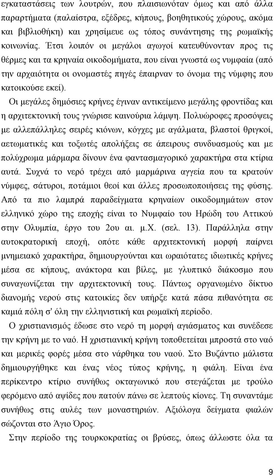 Έτσι λοιπόν οι μεγάλοι αγωγοί κατευθύνονταν προς τις θέρμες και τα κρηναία οικοδομήματα, που είναι γνωστά ως νυμφαία (από την αρχαιότητα οι ονομαστές πηγές έπαιρναν το όνομα της νύμφης που κατοικούσε